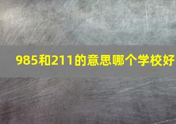 985和211的意思哪个学校好