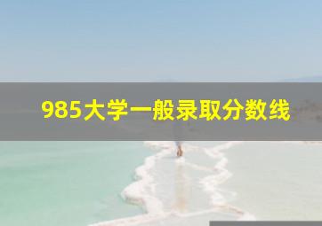 985大学一般录取分数线