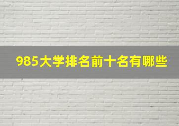 985大学排名前十名有哪些