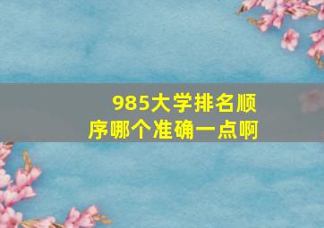 985大学排名顺序哪个准确一点啊