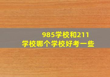 985学校和211学校哪个学校好考一些