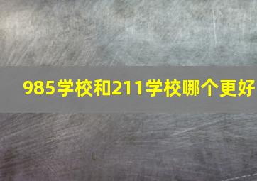 985学校和211学校哪个更好