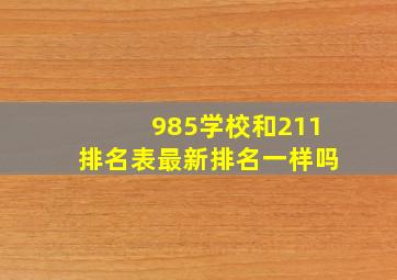 985学校和211排名表最新排名一样吗