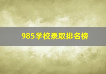 985学校录取排名榜