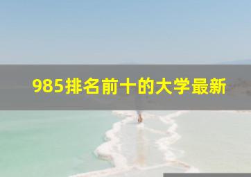 985排名前十的大学最新