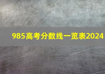 985高考分数线一览表2024