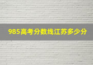 985高考分数线江苏多少分