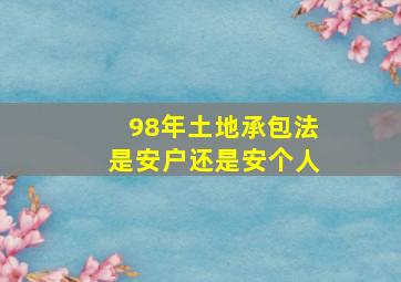 98年土地承包法是安户还是安个人