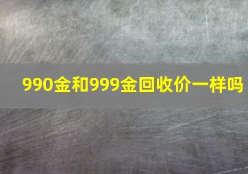 990金和999金回收价一样吗