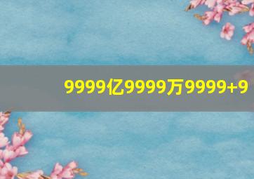 9999亿9999万9999+9