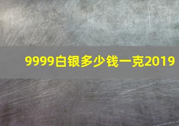 9999白银多少钱一克2019