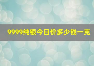 9999纯银今日价多少钱一克