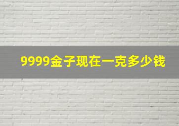 9999金子现在一克多少钱