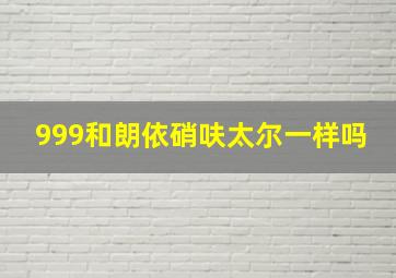 999和朗依硝呋太尔一样吗