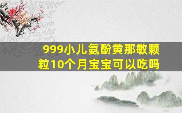 999小儿氨酚黄那敏颗粒10个月宝宝可以吃吗