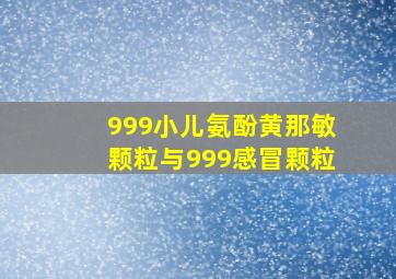 999小儿氨酚黄那敏颗粒与999感冒颗粒