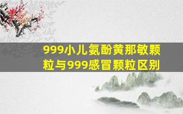 999小儿氨酚黄那敏颗粒与999感冒颗粒区别