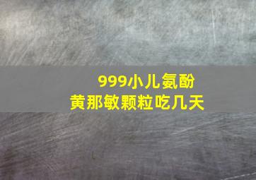 999小儿氨酚黄那敏颗粒吃几天