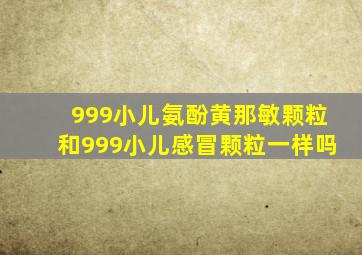 999小儿氨酚黄那敏颗粒和999小儿感冒颗粒一样吗