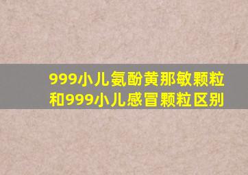 999小儿氨酚黄那敏颗粒和999小儿感冒颗粒区别