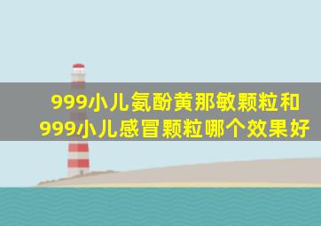 999小儿氨酚黄那敏颗粒和999小儿感冒颗粒哪个效果好