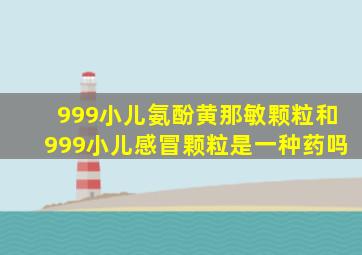 999小儿氨酚黄那敏颗粒和999小儿感冒颗粒是一种药吗