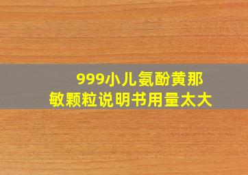 999小儿氨酚黄那敏颗粒说明书用量太大