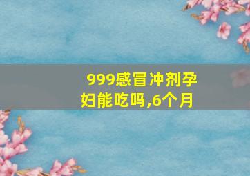 999感冒冲剂孕妇能吃吗,6个月