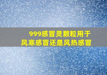 999感冒灵颗粒用于风寒感冒还是风热感冒