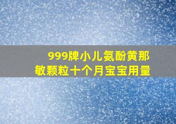 999牌小儿氨酚黄那敏颗粒十个月宝宝用量