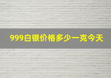 999白银价格多少一克今天