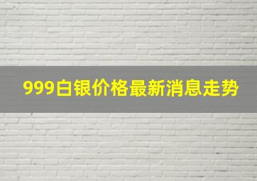 999白银价格最新消息走势