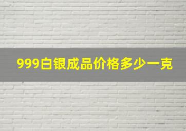 999白银成品价格多少一克