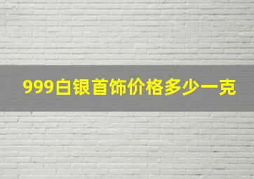 999白银首饰价格多少一克