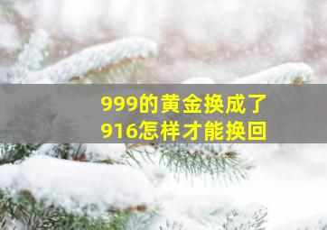 999的黄金换成了916怎样才能换回