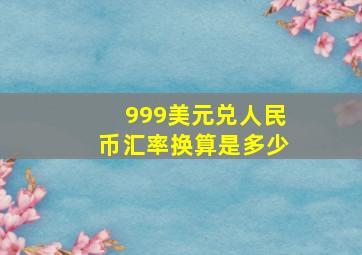 999美元兑人民币汇率换算是多少