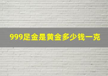 999足金是黄金多少钱一克