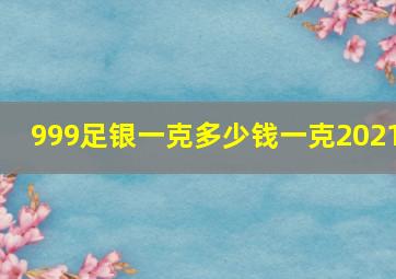 999足银一克多少钱一克2021