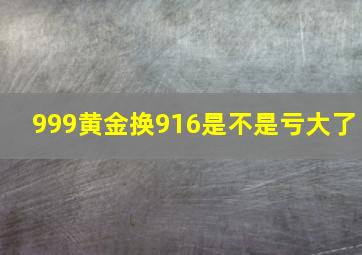 999黄金换916是不是亏大了