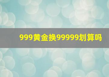 999黄金换99999划算吗