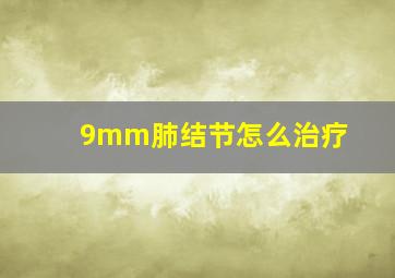 9mm肺结节怎么治疗