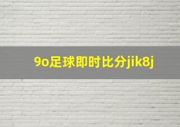 9o足球即时比分jik8j