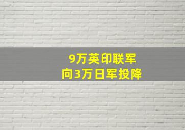 9万英印联军向3万日军投降