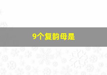 9个复韵母是