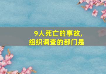 9人死亡的事故,组织调查的部门是