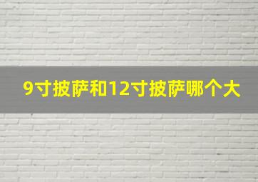 9寸披萨和12寸披萨哪个大