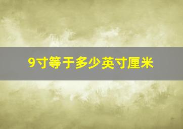 9寸等于多少英寸厘米