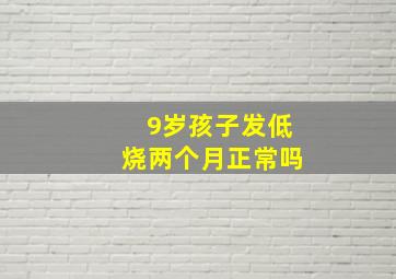 9岁孩子发低烧两个月正常吗