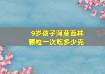 9岁孩子阿莫西林颗粒一次吃多少克