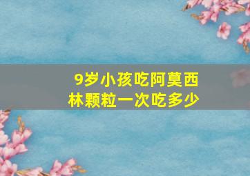 9岁小孩吃阿莫西林颗粒一次吃多少